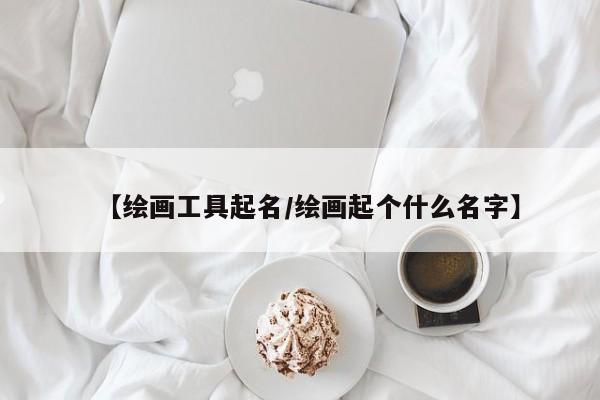 【绘画工具起名/绘画起个什么名字】