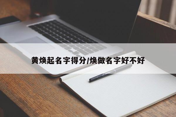 黄焕起名字得分/焕做名字好不好